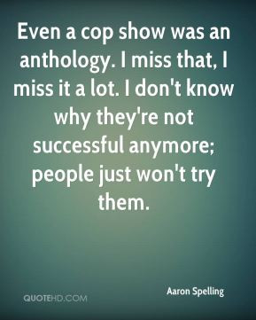 Aaron Spelling - Even a cop show was an anthology. I miss that, I miss ...