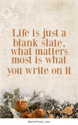 ... Life is just a blank slate, what matters most is what.. - Life quotes