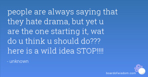 people are always saying that they hate drama, but yet u are the one ...