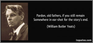 Pardon, old fathers, if you still remain Somewhere in ear-shot for the ...