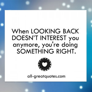 When looking back doesn’t interest you anymore, you’re doing ...