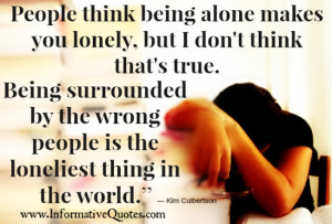 Being surrounded by the wrong people is the loneliest thing