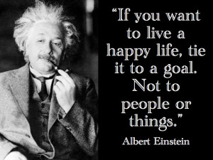If you want to live a happy life, tie it to a goal. Not to people or ...