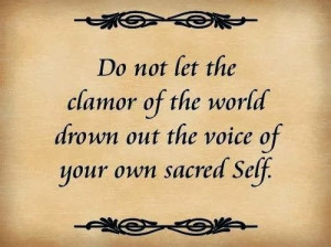 Do not let the clamor of the world drown out the voice of your own ...