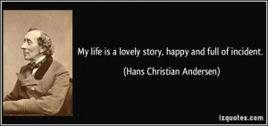 life is a lovely story, happy and full of incident. - Hans Christian ...