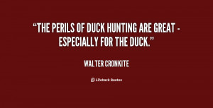The perils of duck hunting are great - especially for the duck.”