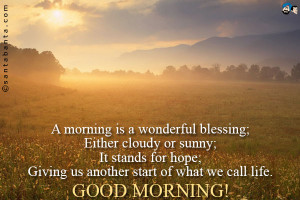 morning is a wonderful blessing; Either cloudy or sunny; It stands ...