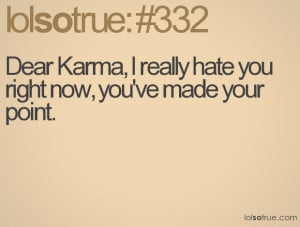 Dear Karma, I really hate you right now, you made your point.