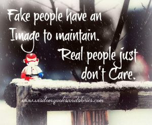 Fake people have an image to maintain. Real people just don’t care ...