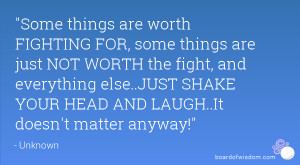 ... are worth fighting for some things are just not worth the fight and
