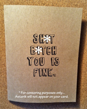 Sh•t B•tch You Is Fine - Snarky Love Note, Valentine or Just ...