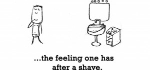 Happiness is, the feeling one has after a shave.