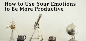 Ways to Use Your Emotions to Be More Productive