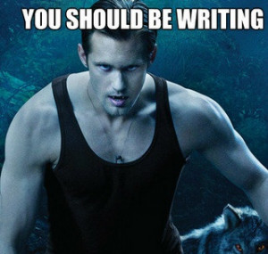 Eric Northman says you should be writing. -- Well, if Eric Northman ...