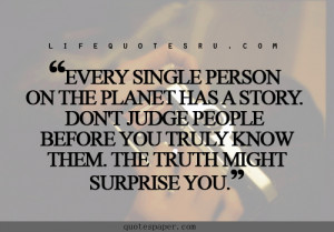 ... person on the planet has s story . Don’t judge people before you