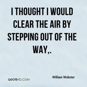... Webster - I thought I would clear the air by stepping out of the way