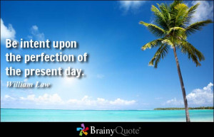 Be intent upon the perfection of the present day.