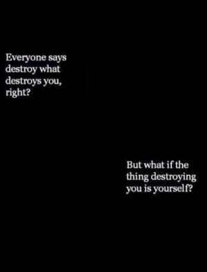 Destroy what destroys you.