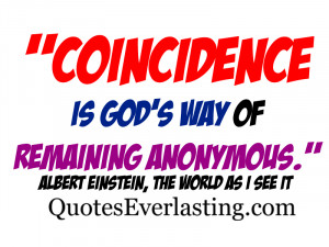 Coincidence is God's way of remaining anonymous.'' - Albert Einstein