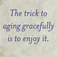 Aging, Aging Quotes, Growing Older Gracefully, Ageing Gracefully ...