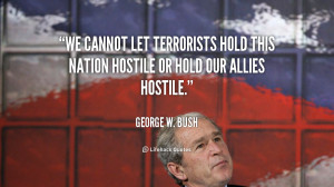 We cannot let terrorists hold this nation hostile or hold our allies ...