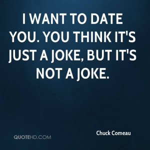 chuck-comeau-quote-i-want-to-date-you-you-think-its-just-a-joke-but ...