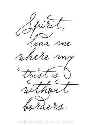 Holy Spirit, Lead me where my trust is without borders because bible ...