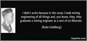 ... graduate a mining engineer as a sort of an illiterate. - Rube Goldberg