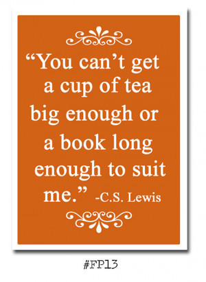 You can't get a cup of tea big enough or a book long enough to suit me ...