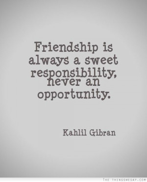 ... never an opportunity. Kahlil Gibran - quotes about friendship