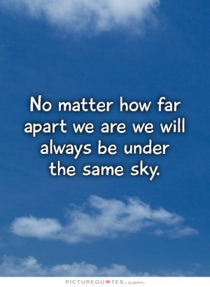 No matter how far apart we are we will always be under the same sky ...