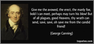... send, save, save, oh save me from the candid friend! - George Canning