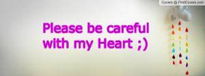 Please be careful with my Heart Profile Facebook Covers