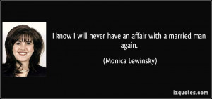 know I will never have an affair with a married man again. - Monica ...