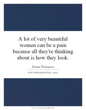 lot of very beautiful women can be a pain because all they're ...