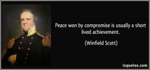 ... by compromise is usually a short lived achievement. - Winfield Scott