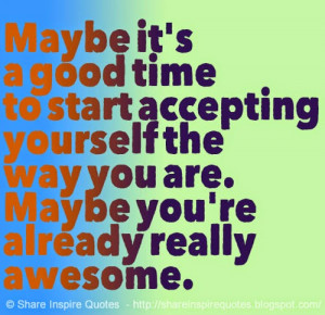 Maybe it's a good time to start accepting yourself the way you are ...