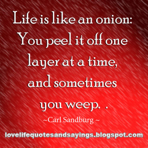Life is like an onion: You peel it off one layer at a time, and ...