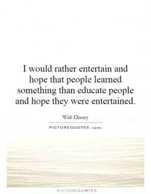 -entertain-and-hope-that-people-learned-something-than-educate-people ...