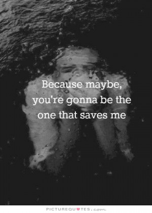 quotes maybe your gonna be the one that saves me love quotes