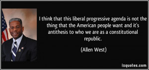 ... antithesis to who we are as a constitutional republic. - Allen West