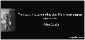 The capacity to care is what gives life its most deepest significance ...
