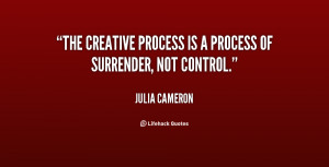 The creative process is a process of surrender, not control.”