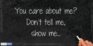 You care about me? Don't tell me, show me.