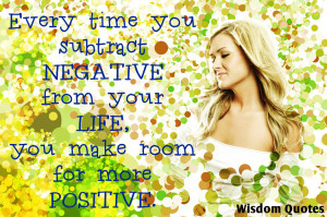 ... subtract negative from your life, you make room for more positive