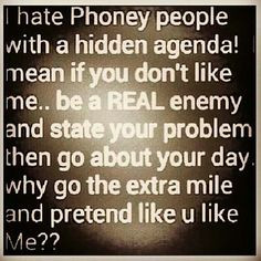 hate phoney people with a hidden agenda... This reminds me of ...