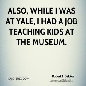 Robert T. Bakker - Also, while I was at Yale, I had a job teaching ...