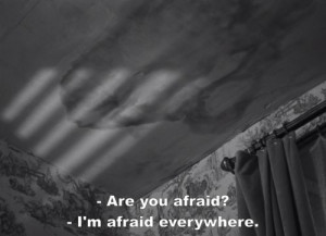 Are you afraid? -I'm afraid everywhere.