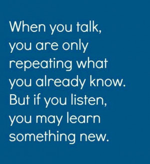 When you talk, you are only repeating what you already know. But if ...