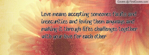 Love means accepting someones faults and insecurities, and loving them ...
